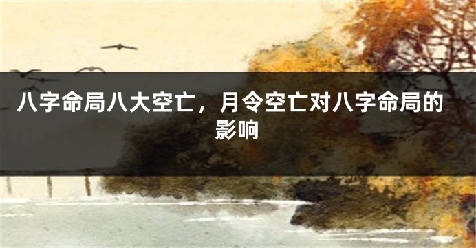 八字命局八大空亡，月令空亡对八字命局的影响