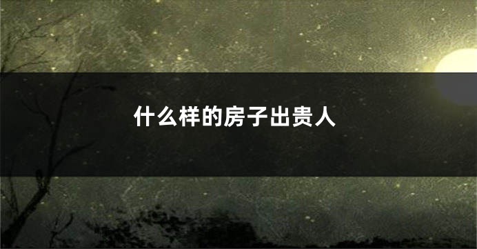 什么样的房子出贵人