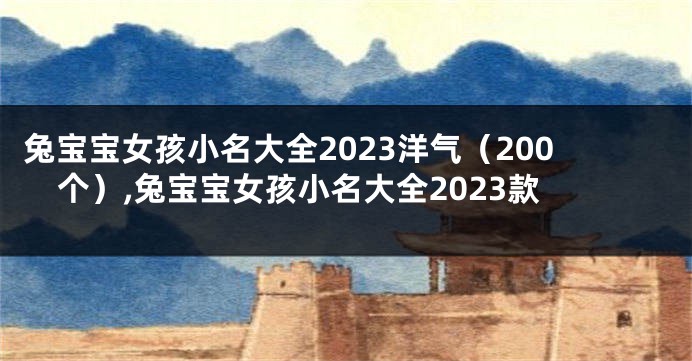 兔宝宝女孩小名大全2023洋气（200个）,兔宝宝女孩小名大全2023款