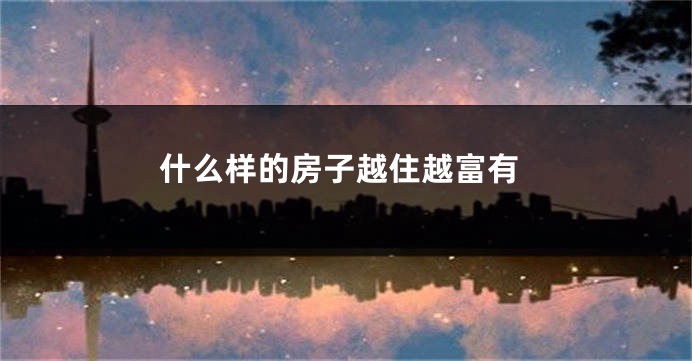 什么样的房子越住越富有
