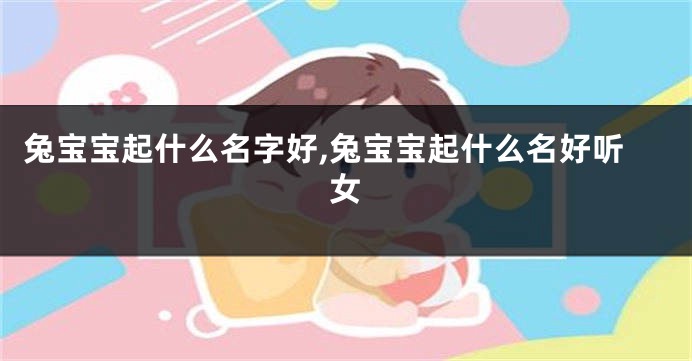 兔宝宝起什么名字好,兔宝宝起什么名好听女