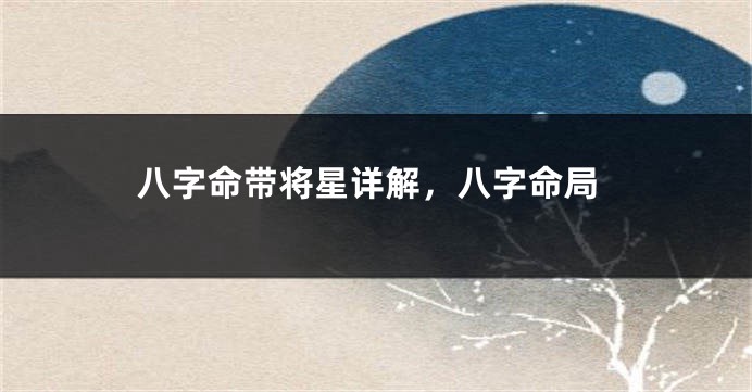 八字命带将星详解，八字命局