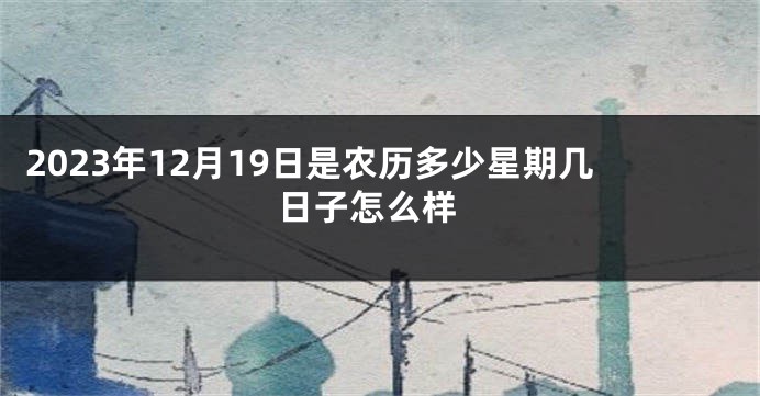 2023年12月19日是农历多少星期几 日子怎么样