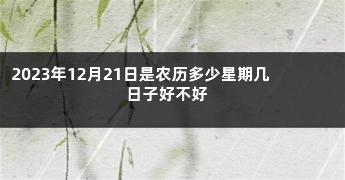 2023年12月21日是农历多少星期几 日子好不好