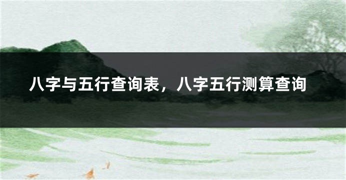 八字与五行查询表，八字五行测算查询