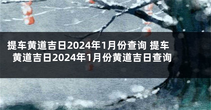 提车黄道吉日2024年1月份查询 提车黄道吉日2024年1月份黄道吉日查询
