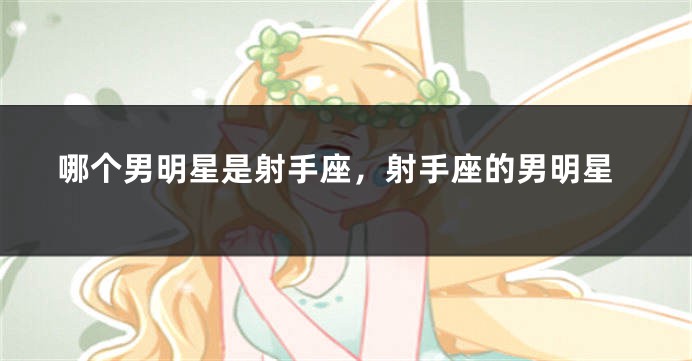 哪个男明星是射手座，射手座的男明星