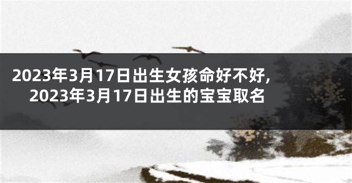 2023年3月17日出生女孩命好不好,2023年3月17日出生的宝宝取名