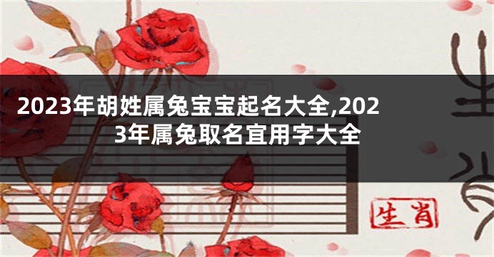 2023年胡姓属兔宝宝起名大全,2023年属兔取名宜用字大全