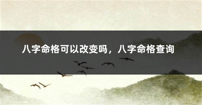 八字命格可以改变吗，八字命格查询