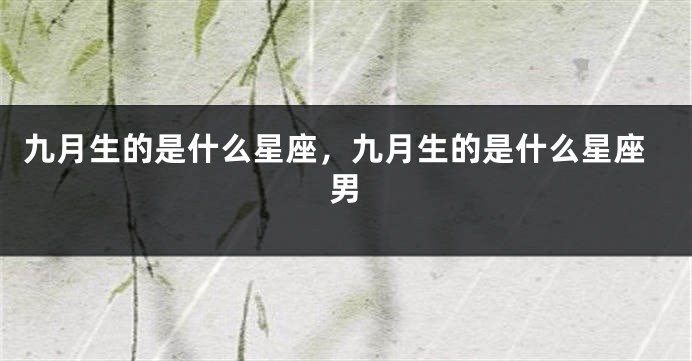 九月生的是什么星座，九月生的是什么星座男
