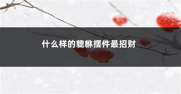 什么样的貔貅摆件最招财