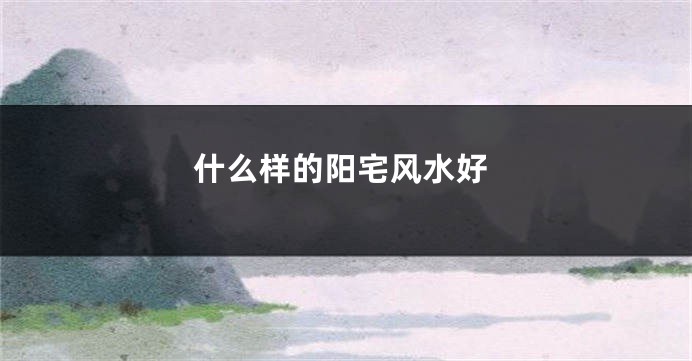 什么样的阳宅风水好