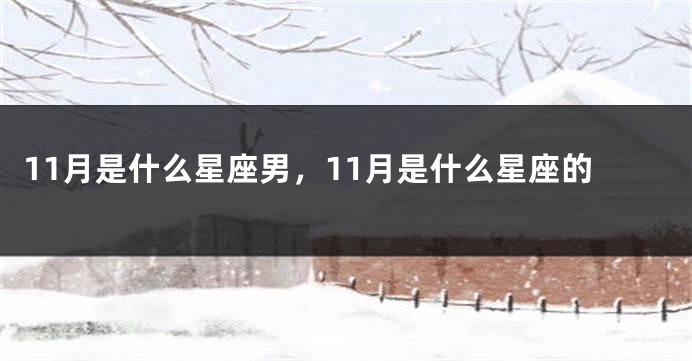 11月是什么星座男，11月是什么星座的