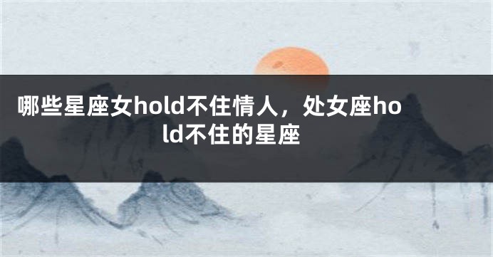 哪些星座女hold不住情人，处女座hold不住的星座