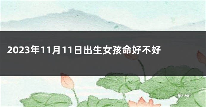 2023年11月11日出生女孩命好不好