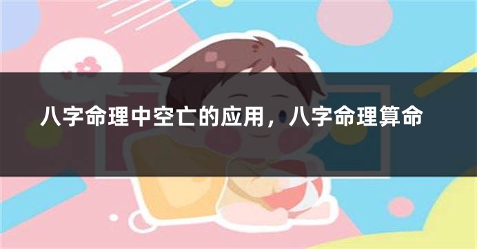 八字命理中空亡的应用，八字命理算命