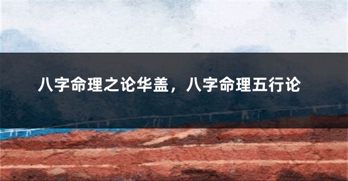 八字命理之论华盖，八字命理五行论