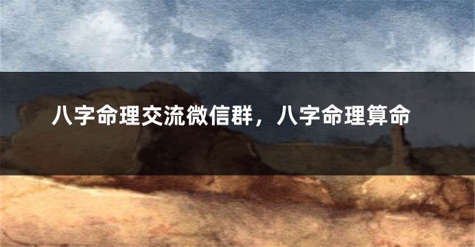 八字命理交流微信群，八字命理算命