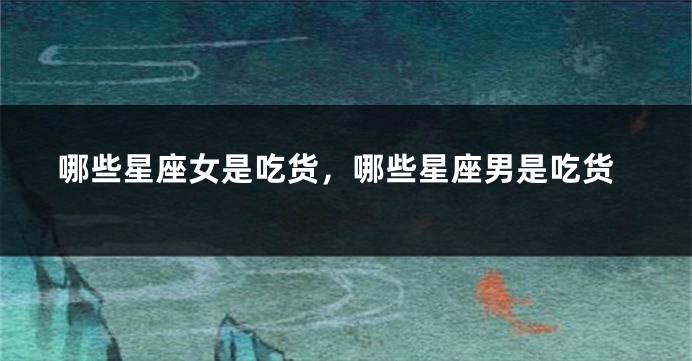 哪些星座女是吃货，哪些星座男是吃货