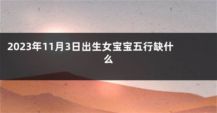 2023年11月3日出生女宝宝五行缺什么