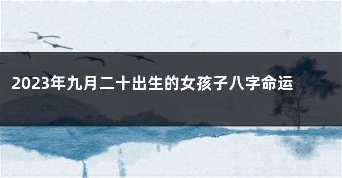 2023年九月二十出生的女孩子八字命运