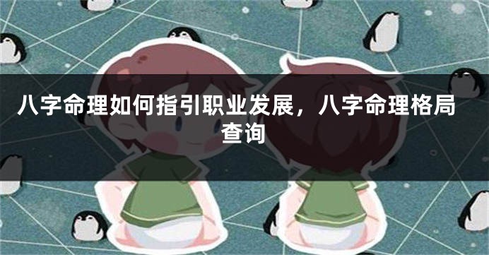 八字命理如何指引职业发展，八字命理格局查询