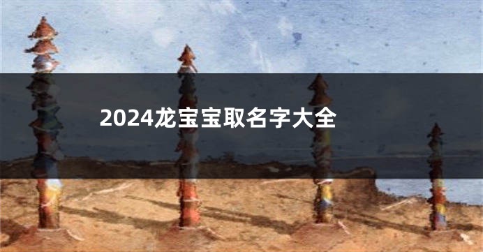 2024龙宝宝取名字大全