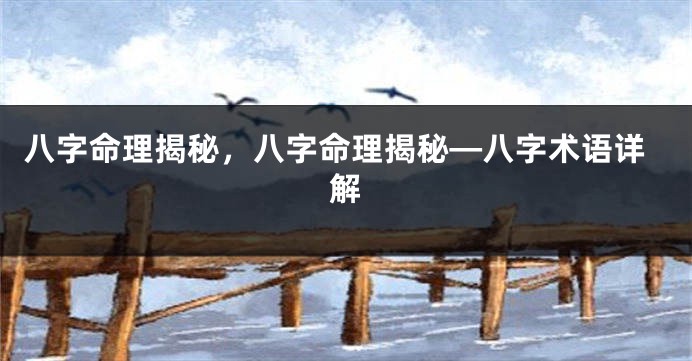 八字命理揭秘，八字命理揭秘—八字术语详解