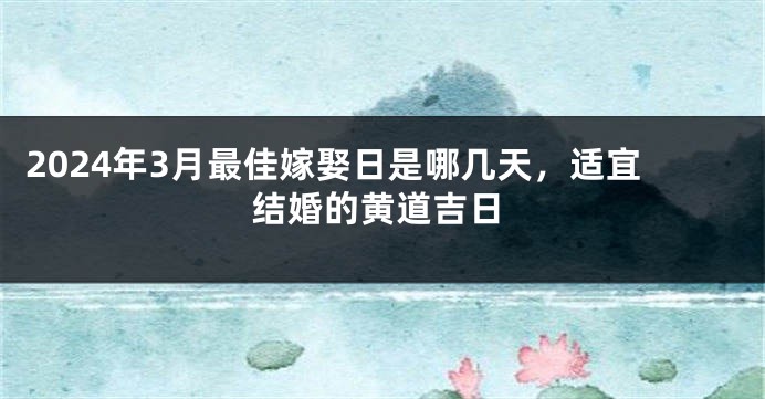 2024年3月最佳嫁娶日是哪几天，适宜结婚的黄道吉日