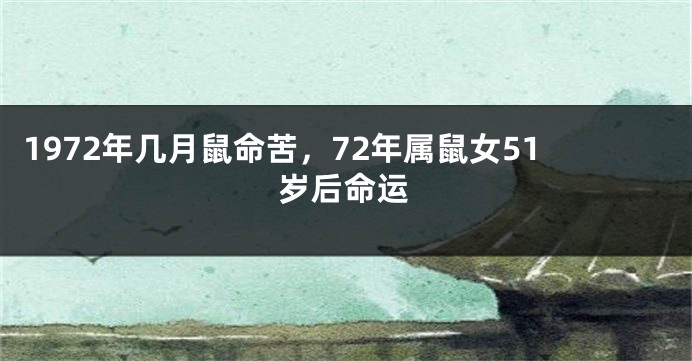 1972年几月鼠命苦，72年属鼠女51岁后命运