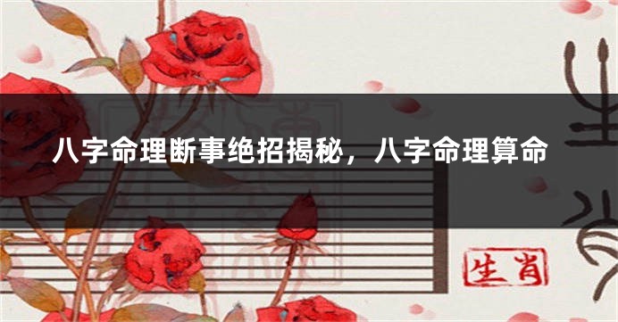 八字命理断事绝招揭秘，八字命理算命