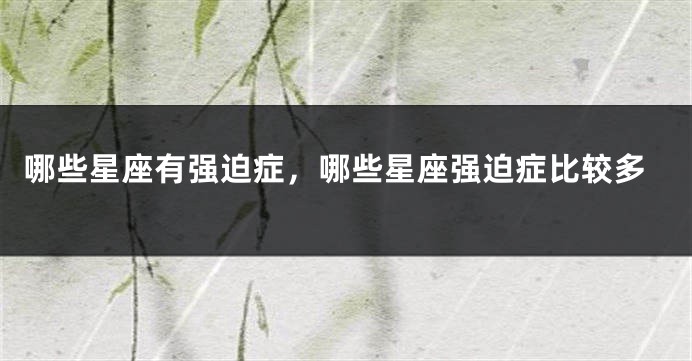 哪些星座有强迫症，哪些星座强迫症比较多