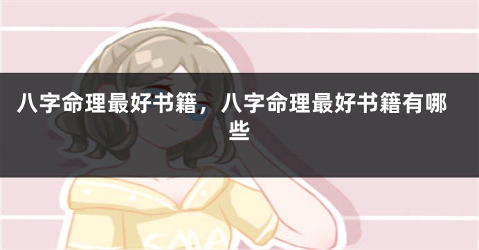 八字命理最好书籍，八字命理最好书籍有哪些