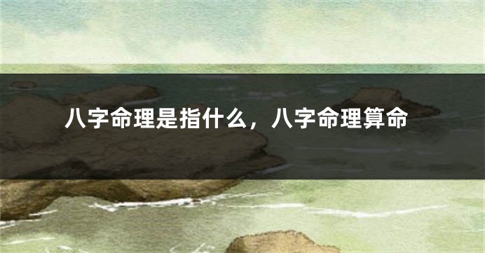 八字命理是指什么，八字命理算命