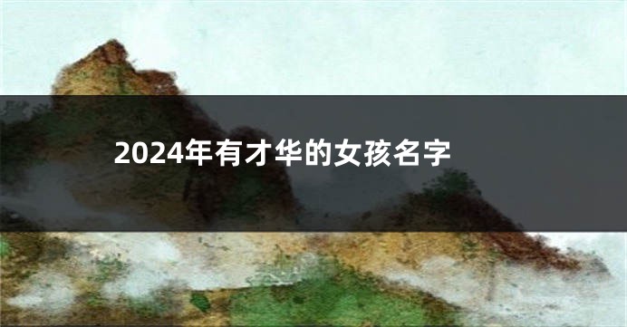 2024年有才华的女孩名字