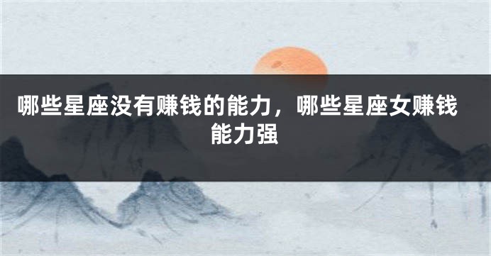 哪些星座没有赚钱的能力，哪些星座女赚钱能力强