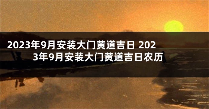 2023年9月安装大门黄道吉日 2023年9月安装大门黄道吉日农历