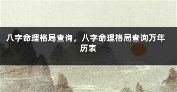 八字命理格局查询，八字命理格局查询万年历表