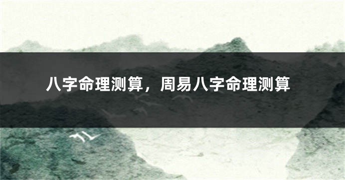 八字命理测算，周易八字命理测算