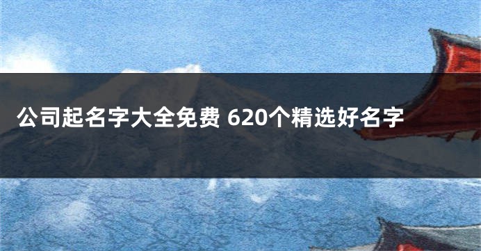 公司起名字大全免费 620个精选好名字