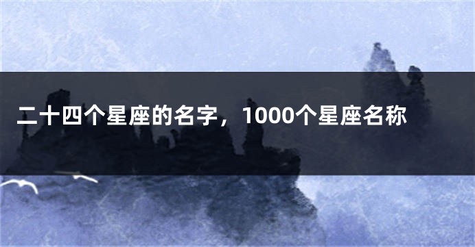 二十四个星座的名字，1000个星座名称