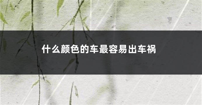 什么颜色的车最容易出车祸
