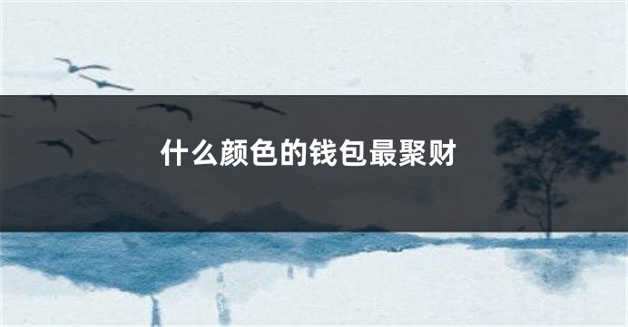 什么颜色的钱包最聚财