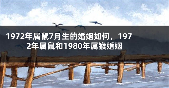 1972年属鼠7月生的婚姻如何，1972年属鼠和1980年属猴婚姻