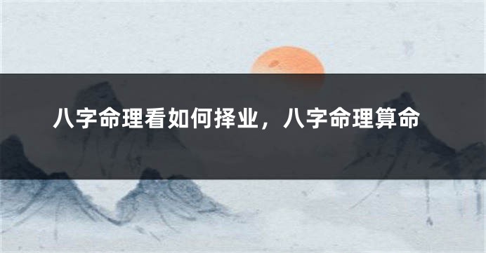 八字命理看如何择业，八字命理算命