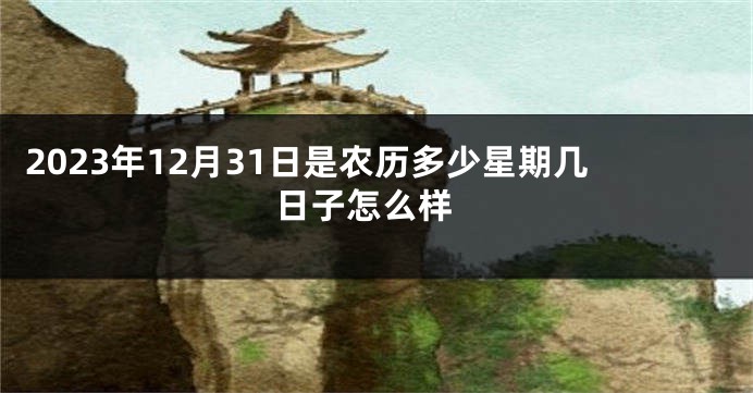 2023年12月31日是农历多少星期几 日子怎么样