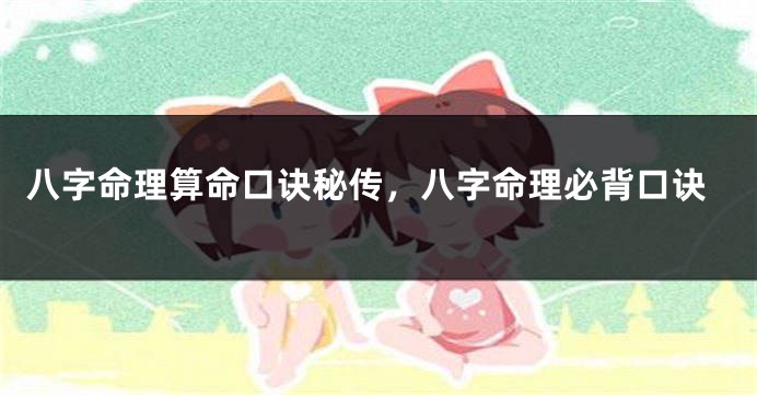 八字命理算命口诀秘传，八字命理必背口诀