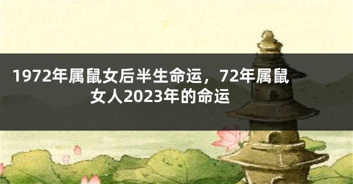 1972年属鼠女后半生命运，72年属鼠女人2023年的命运