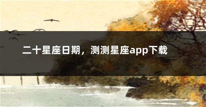 二十星座日期，测测星座app下载